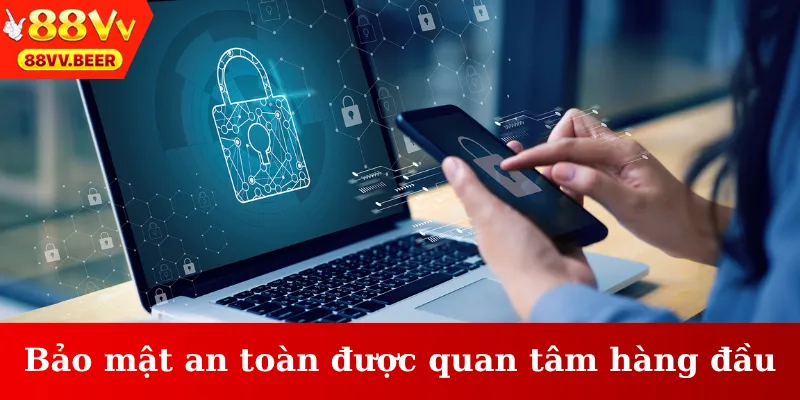 Bảo mật an toàn luôn được quan tâm hàng đầu